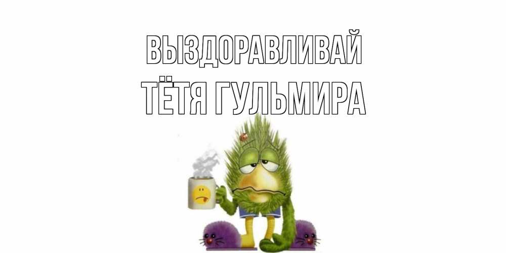 Открытка на каждый день с именем, Тётя-Гульмира Выздоравливай выздоравливайте быстрее Прикольная открытка с пожеланием онлайн скачать бесплатно 