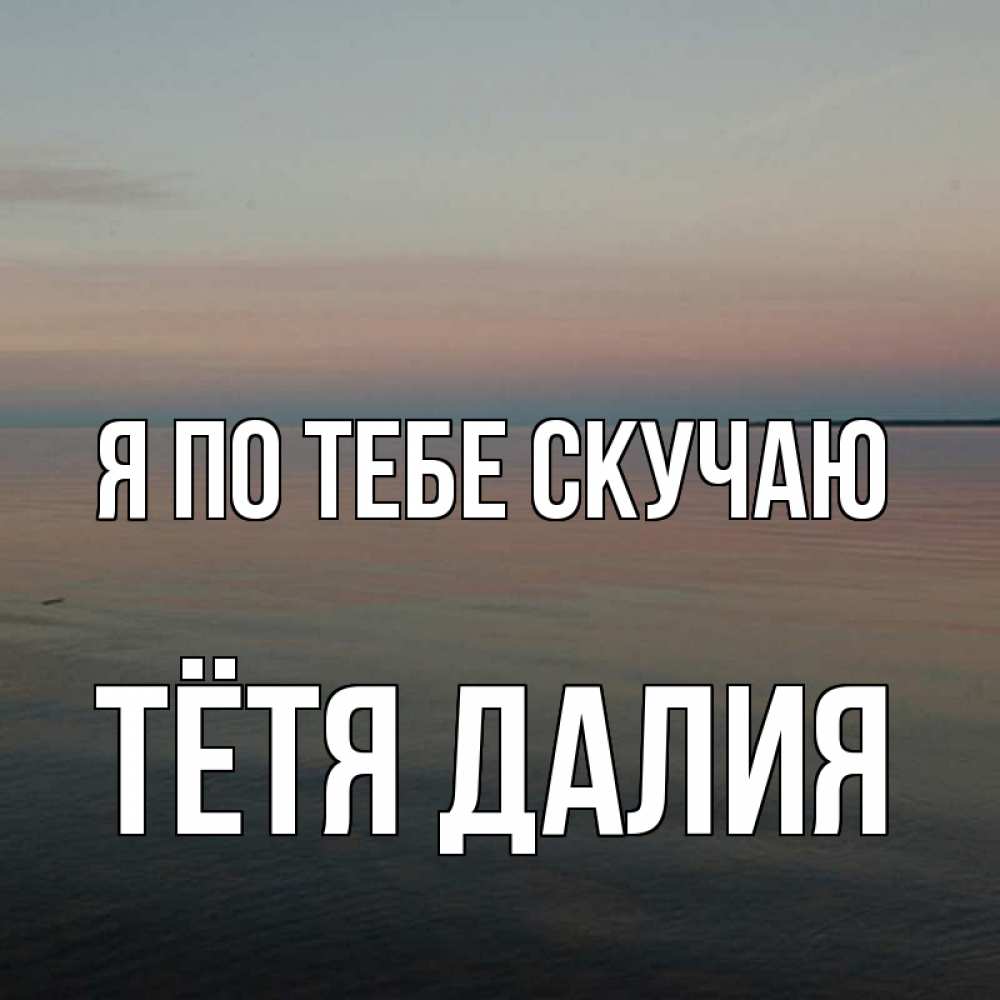 Открытка на каждый день с именем, Тётя-Далия Я по тебе скучаю пусто Прикольная открытка с пожеланием онлайн скачать бесплатно 