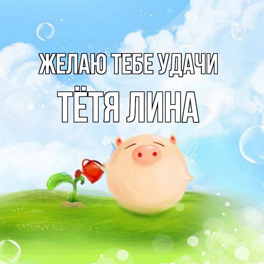 Открытка на каждый день с именем, Тётя-Лина Желаю тебе удачи поросенок поливает цветок. летнее настроение Прикольная открытка с пожеланием онлайн скачать бесплатно 