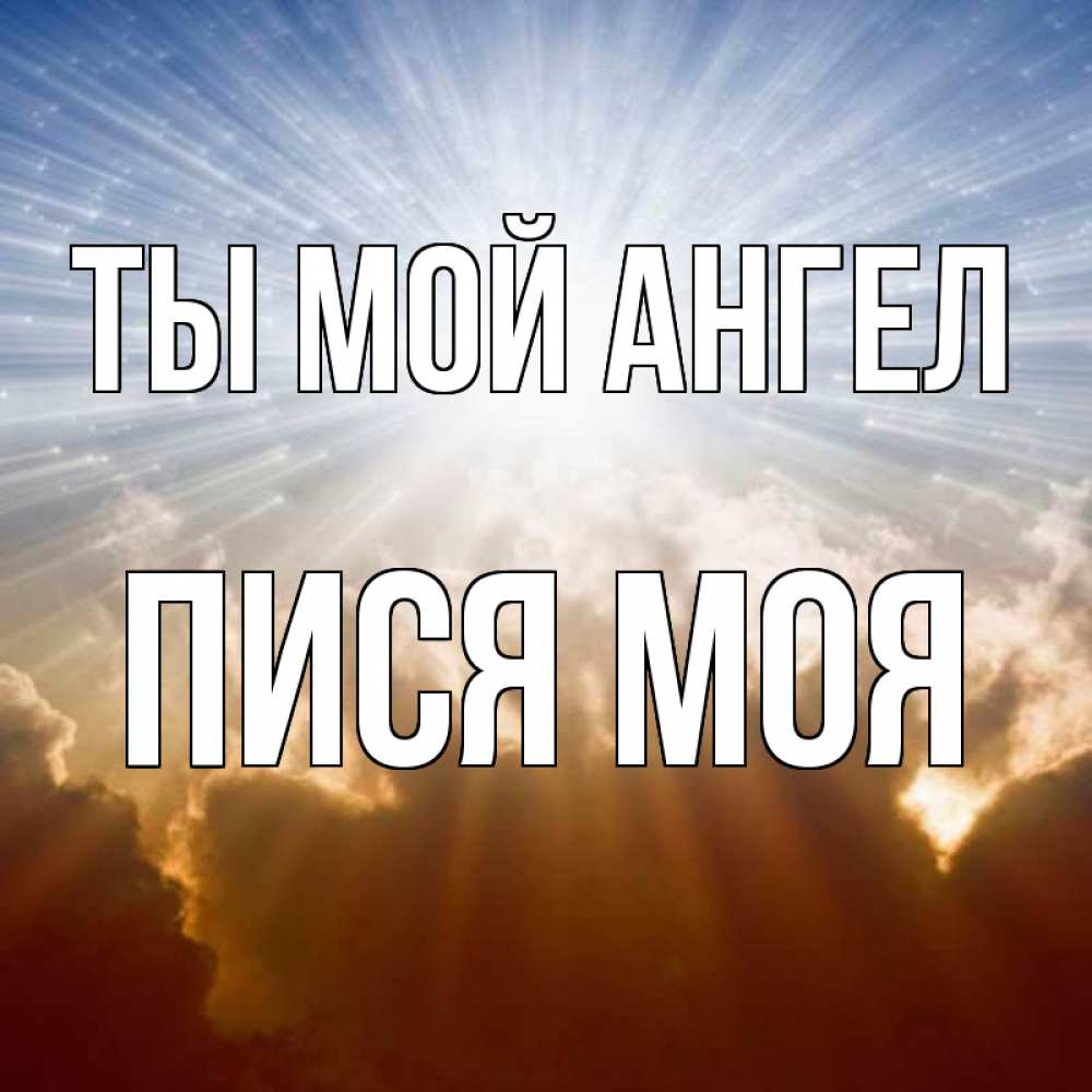 Открытка на каждый день с именем, пися-моя Ты мой ангел ангельский свет на небе Прикольная открытка с пожеланием онлайн скачать бесплатно 