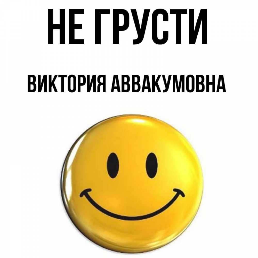 Открытка на каждый день с именем, Виктория-Аввакумовна Не грусти триде смайл Прикольная открытка с пожеланием онлайн скачать бесплатно 