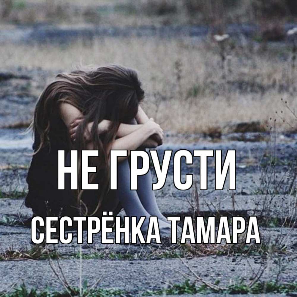 Открытка на каждый день с именем, Сестрёнка-Тамара Не грусти длинные волосы и камни Прикольная открытка с пожеланием онлайн скачать бесплатно 