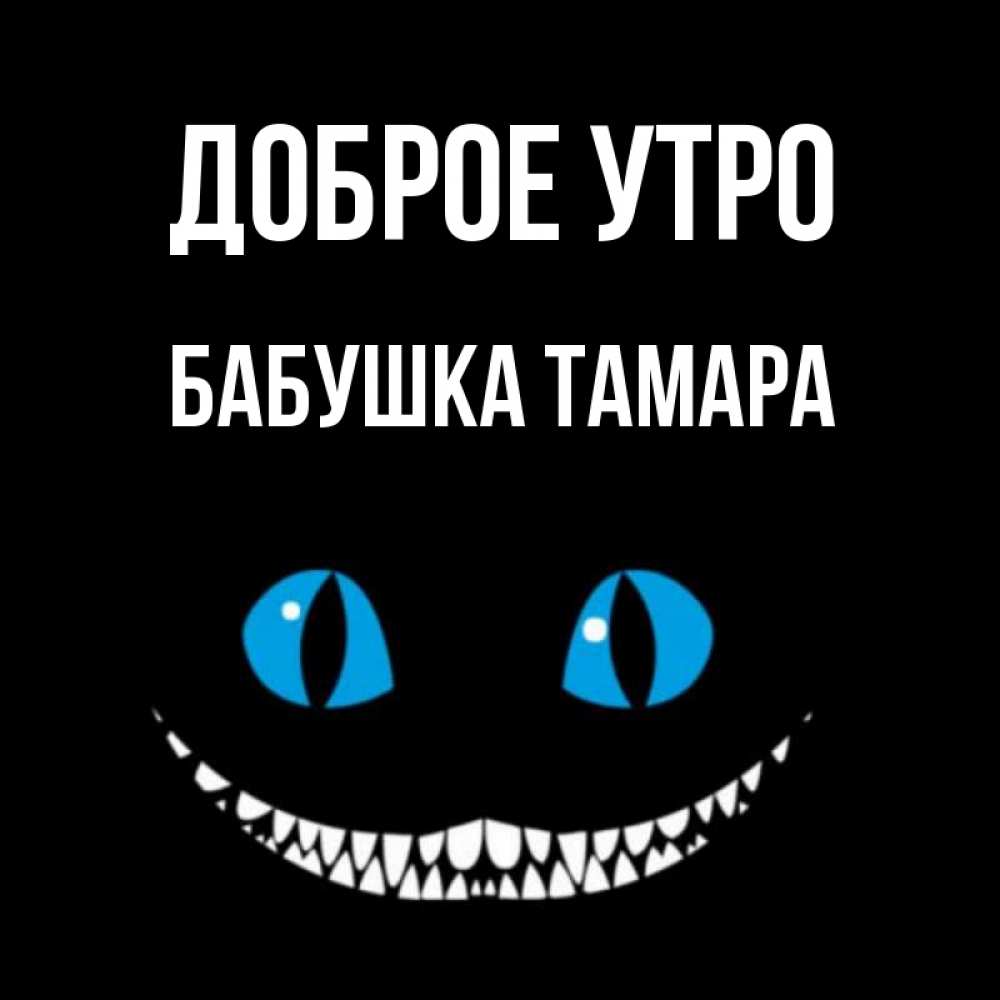 Открытка на каждый день с именем, Бабушка-Тамара Доброе утро голубые глаза и зубки Прикольная открытка с пожеланием онлайн скачать бесплатно 