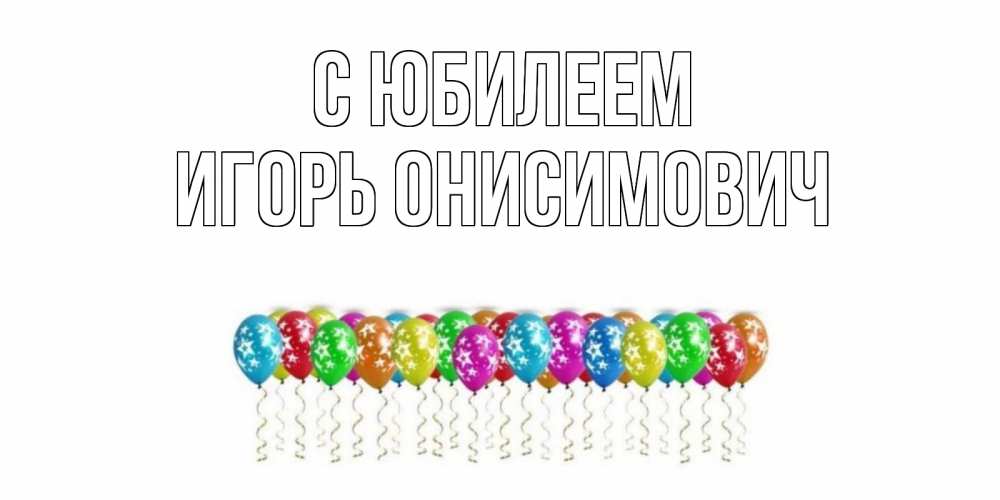 Открытка с именем, Игорь Онисимович, С юбилеем