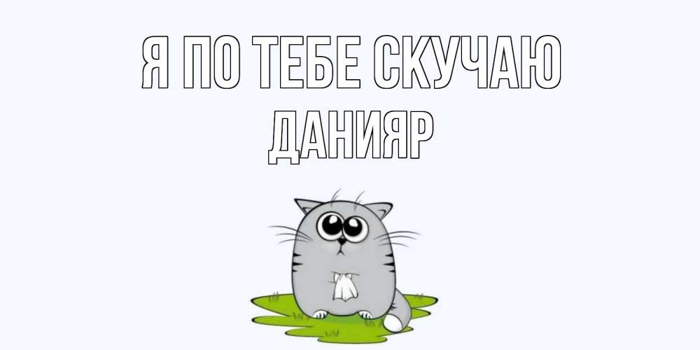 Открытка на каждый день с именем, данияр Я по тебе скучаю открытки с котиками я по тебе скучаю с именем Прикольная открытка с пожеланием онлайн скачать бесплатно 