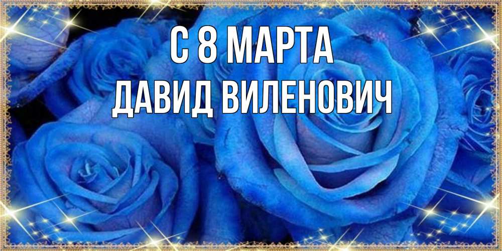 Открытка на каждый день с именем, Давид-Виленович С 8 марта как поздравить женщину на 8 марта. Конечно же нужно подарить ей открытку с нашего сайта Прикольная открытка с пожеланием онлайн скачать бесплатно 