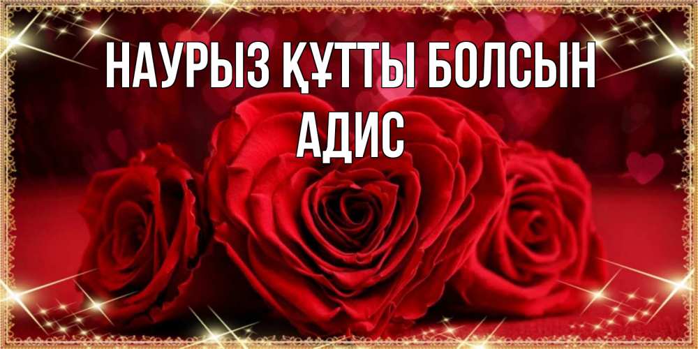 Открытка на каждый день с именем, Адис Наурыз құтты болсын три красные розы Прикольная открытка с пожеланием онлайн скачать бесплатно 