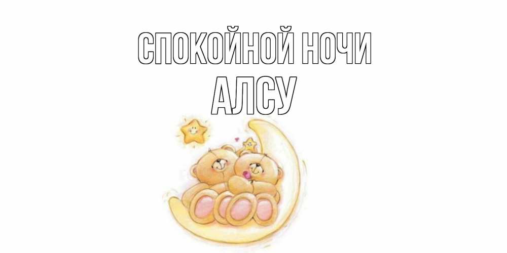 Открытка на каждый день с именем, Алсу Спокойной ночи мишки, месяц Прикольная открытка с пожеланием онлайн скачать бесплатно 