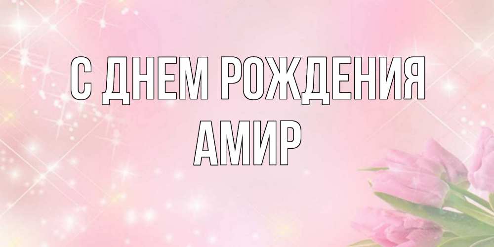 Открытка на каждый день с именем, Амир С днем рождения открытки в нежных цветах Прикольная открытка с пожеланием онлайн скачать бесплатно 