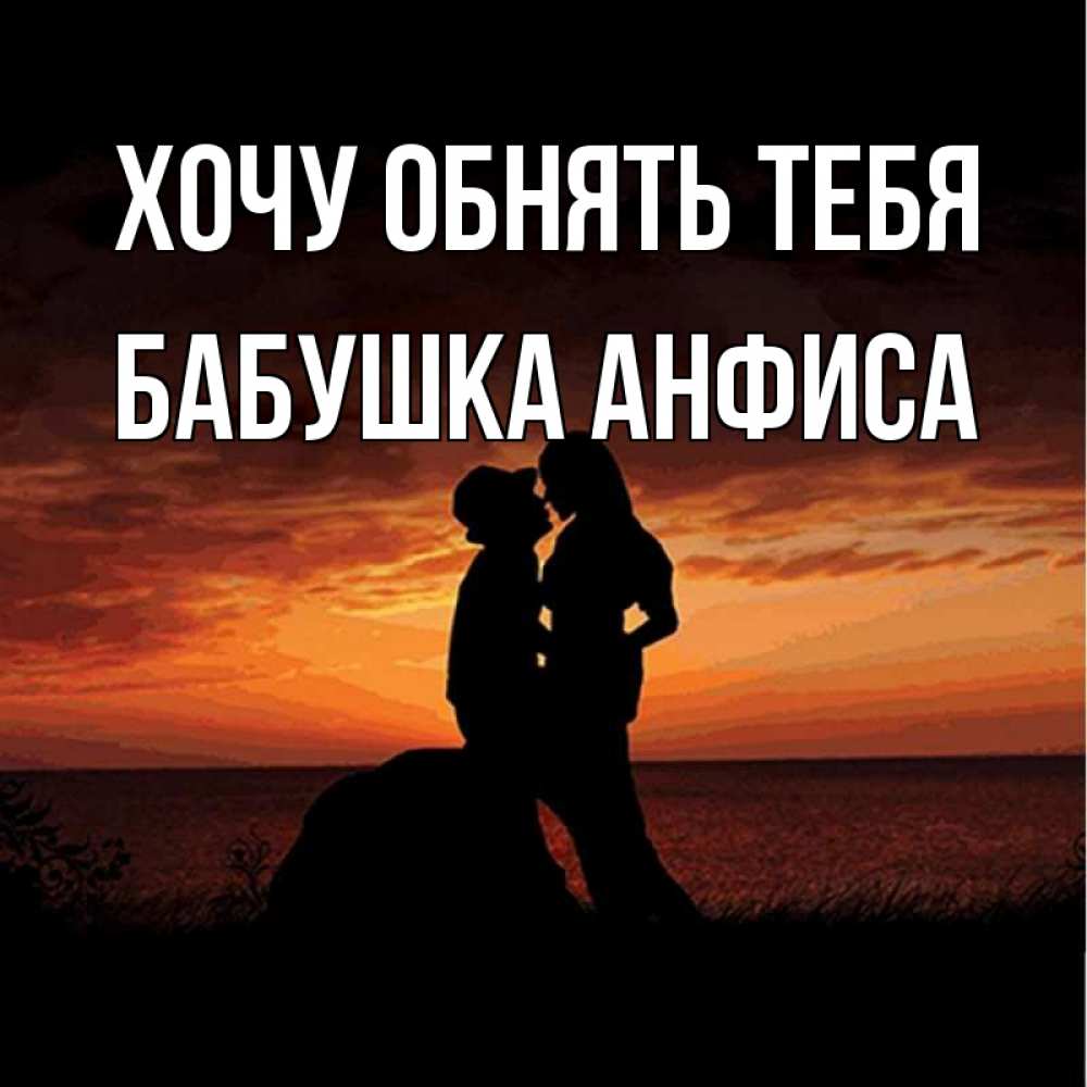Открытка на каждый день с именем, Бабушка-Анфиса Хочу обнять тебя парень и девушка и оранжевое небо Прикольная открытка с пожеланием онлайн скачать бесплатно 