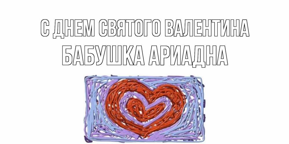 Открытка на каждый день с именем, Бабушка-Ариадна С днем Святого Валентина красное сердечко для валентинки Прикольная открытка с пожеланием онлайн скачать бесплатно 