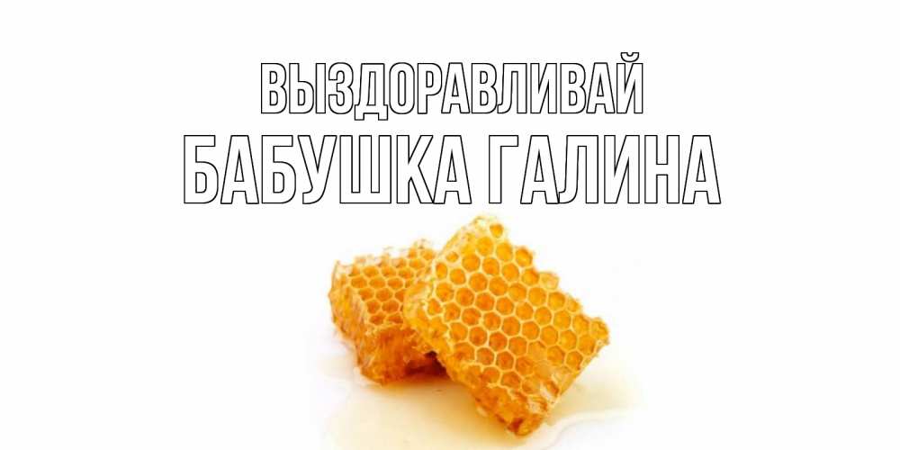 Открытка на каждый день с именем, Бабушка-Галина Выздоравливай скорейшего выздоровления для знакомых Прикольная открытка с пожеланием онлайн скачать бесплатно 