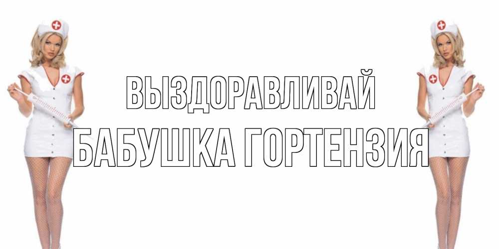 Открытка на каждый день с именем, Бабушка-Гортензия Выздоравливай открытки с медсестрой Прикольная открытка с пожеланием онлайн скачать бесплатно 