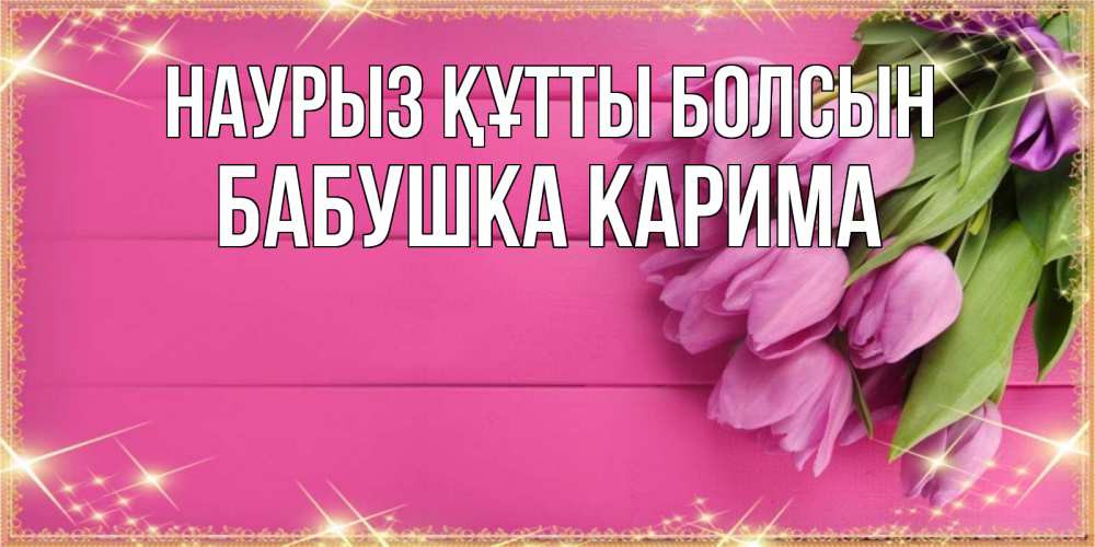 Открытка на каждый день с именем, Бабушка-Карима Наурыз құтты болсын открытка для фотошопа с подписью Прикольная открытка с пожеланием онлайн скачать бесплатно 