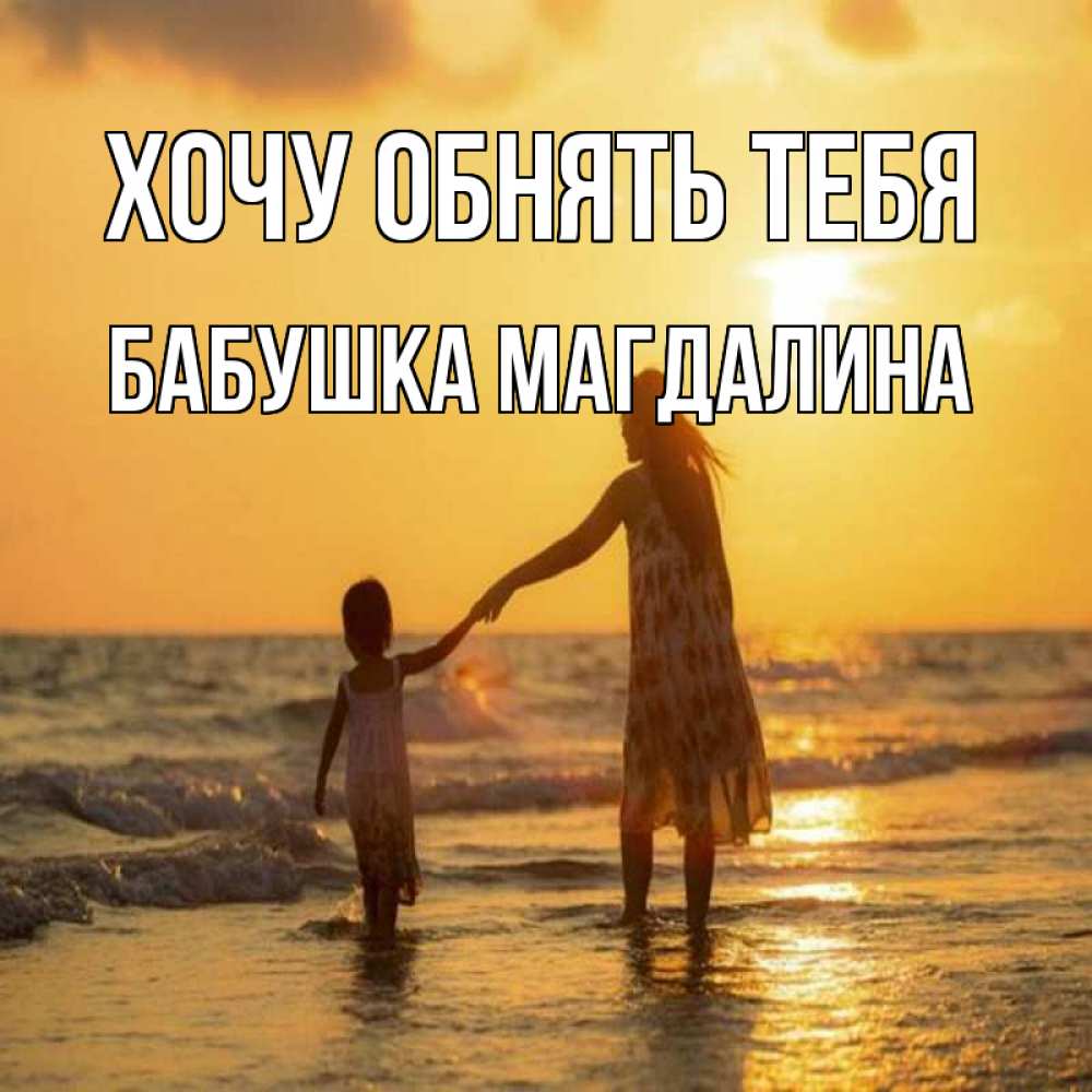 Открытка на каждый день с именем, Бабушка-Магдалина Хочу обнять тебя мама и дочка Прикольная открытка с пожеланием онлайн скачать бесплатно 