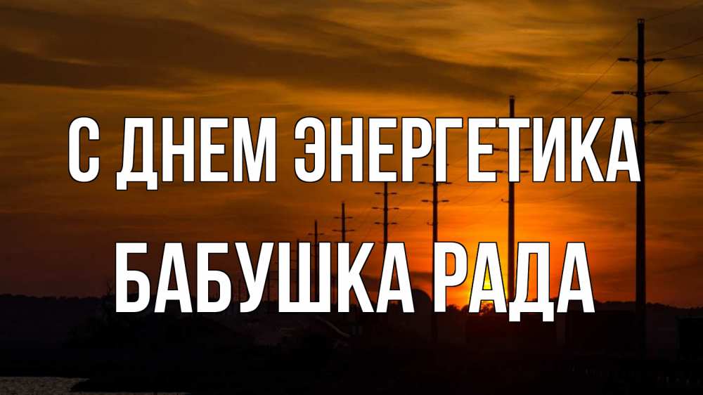 Открытка на каждый день с именем, Бабушка-Рада С днем энергетика столбы провода закат Прикольная открытка с пожеланием онлайн скачать бесплатно 