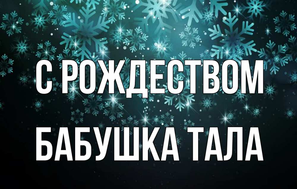 Открытка на каждый день с именем, Бабушка-Тала С рождеством Снежинки Прикольная открытка с пожеланием онлайн скачать бесплатно 
