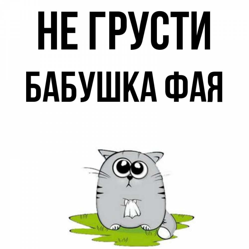 Открытка на каждый день с именем, Бабушка-Фая Не грусти грустный котяра Прикольная открытка с пожеланием онлайн скачать бесплатно 
