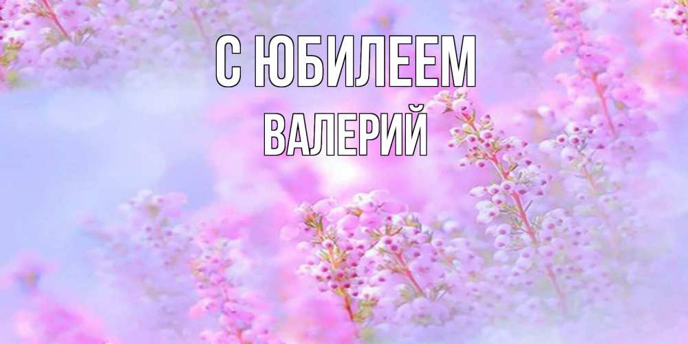 Открытка на каждый день с именем, Валерий С юбилеем красивая открытка с мелкими цветами Прикольная открытка с пожеланием онлайн скачать бесплатно 