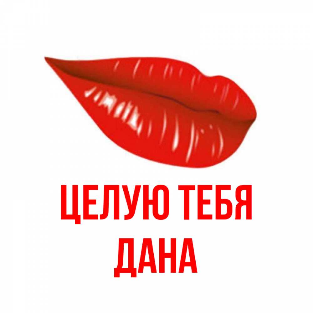 Открытка на каждый день с именем, Дана Целую тебя губы на открытке Прикольная открытка с пожеланием онлайн скачать бесплатно 