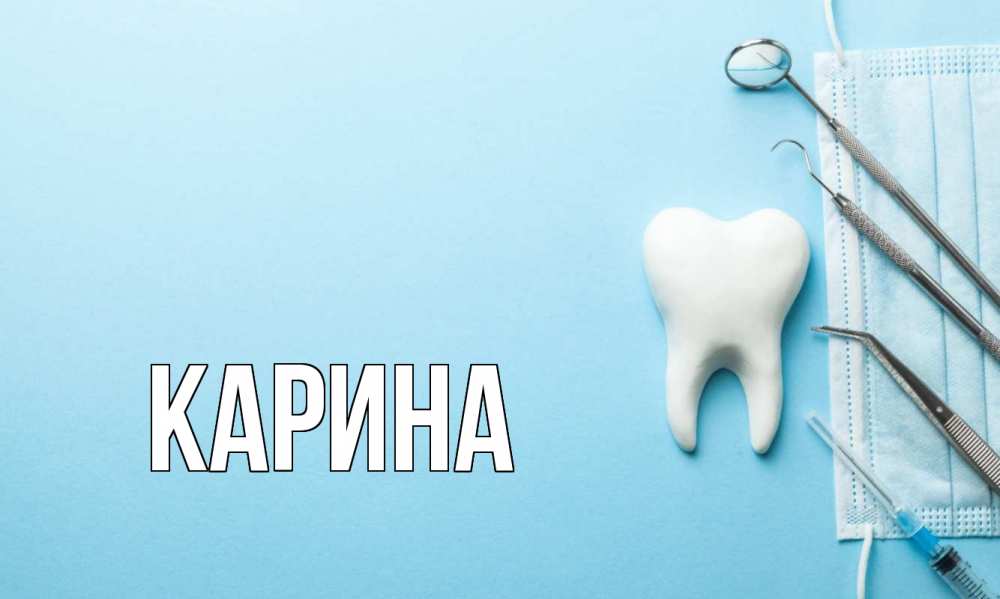 Открытка на каждый день с именем, Карина Главная с днем стоматолога Прикольная открытка с пожеланием онлайн скачать бесплатно 