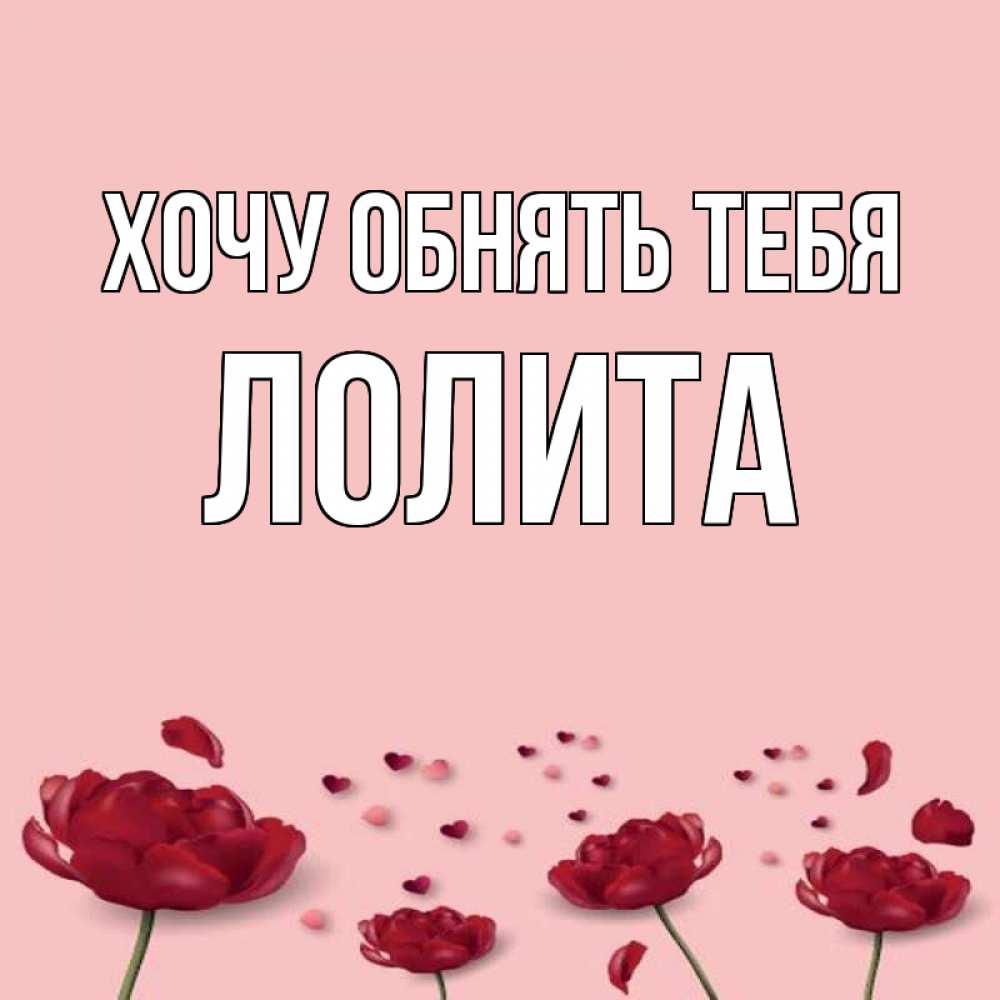 Открытка на каждый день с именем, Лолита Хочу обнять тебя бесплатно Прикольная открытка с пожеланием онлайн скачать бесплатно 