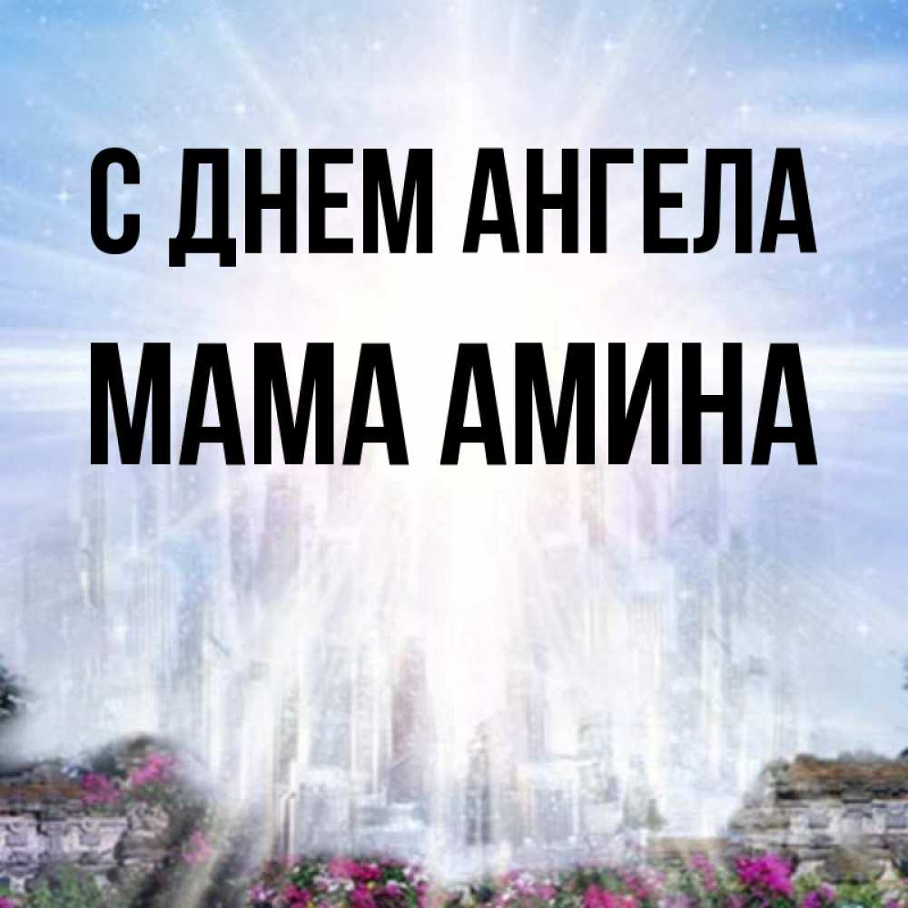 Открытка на каждый день с именем, Мама-Амина С днем ангела небесный свет Прикольная открытка с пожеланием онлайн скачать бесплатно 
