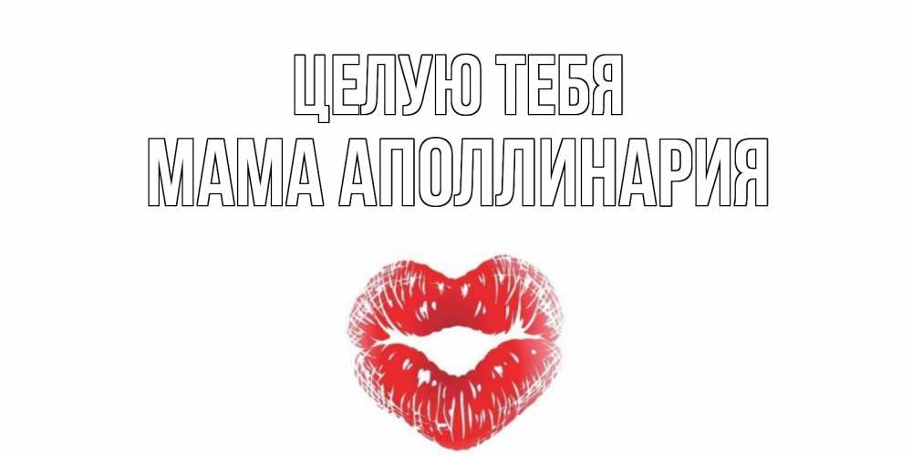 Открытка на каждый день с именем, Мама-Аполлинария Целую тебя поцелуй Прикольная открытка с пожеланием онлайн скачать бесплатно 