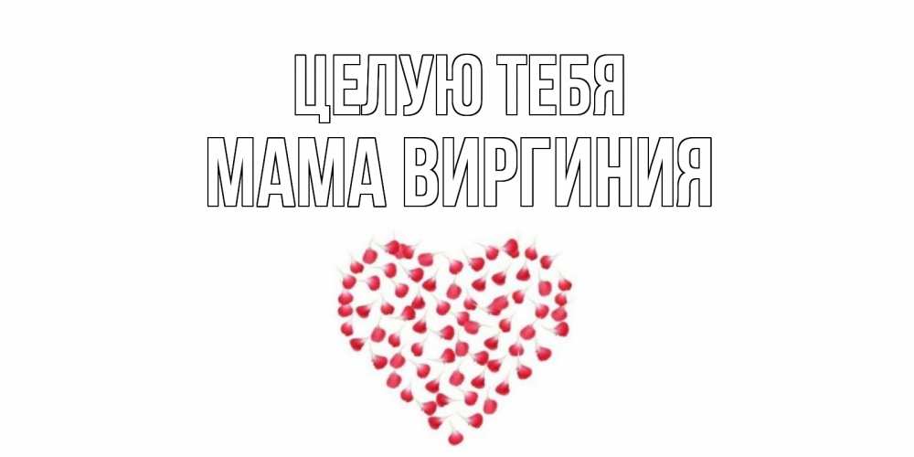 Открытка на каждый день с именем, Мама-Виргиния Целую тебя сердце Прикольная открытка с пожеланием онлайн скачать бесплатно 