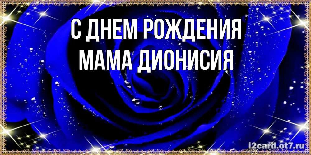 Открытка на каждый день с именем, Мама-Дионисия С днем рождения голубые цветы в росе Прикольная открытка с пожеланием онлайн скачать бесплатно 