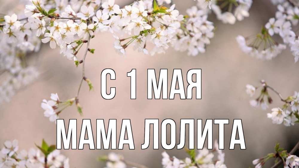 Открытка на каждый день с именем, Мама-Лолита С 1 мая С 1 мая Прикольная открытка с пожеланием онлайн скачать бесплатно 