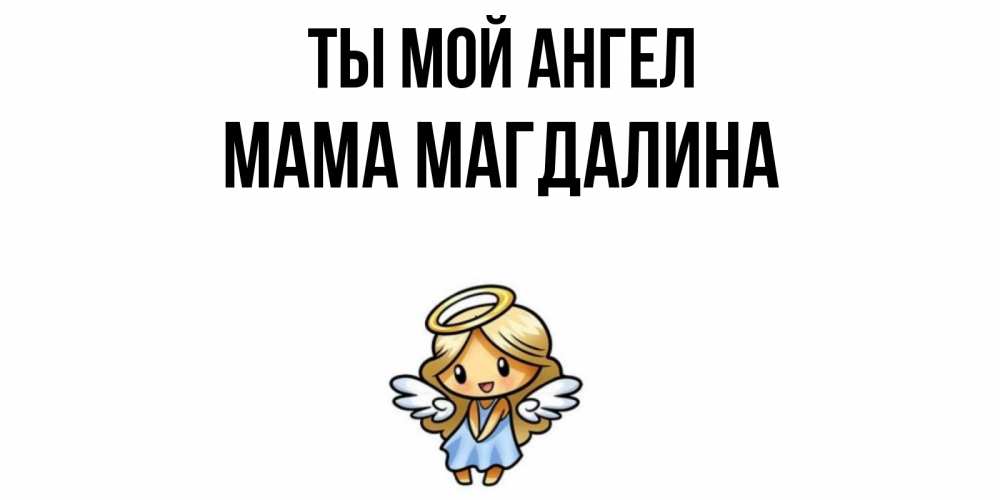 Открытка на каждый день с именем, Мама-Магдалина Ты мой ангел ангел Прикольная открытка с пожеланием онлайн скачать бесплатно 
