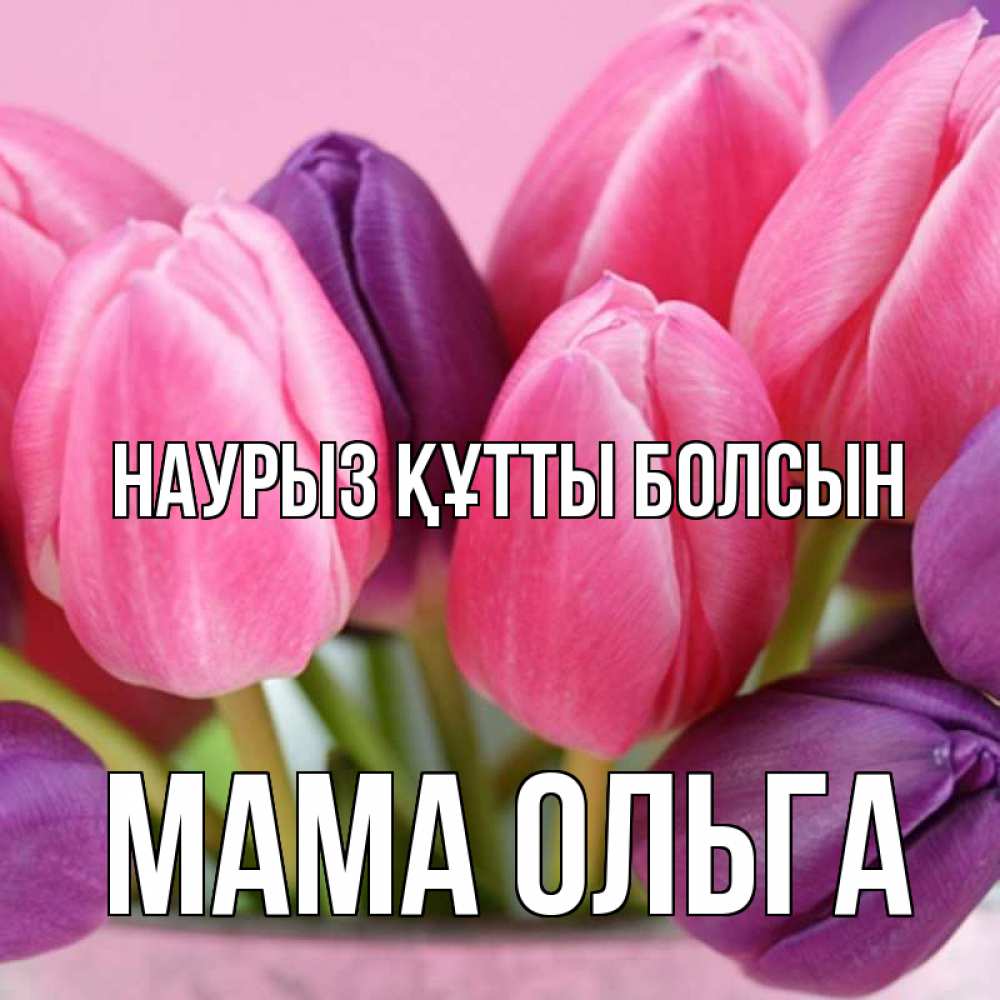 Открытка на каждый день с именем, Мама-Ольга Наурыз құтты болсын маме 1 Прикольная открытка с пожеланием онлайн скачать бесплатно 