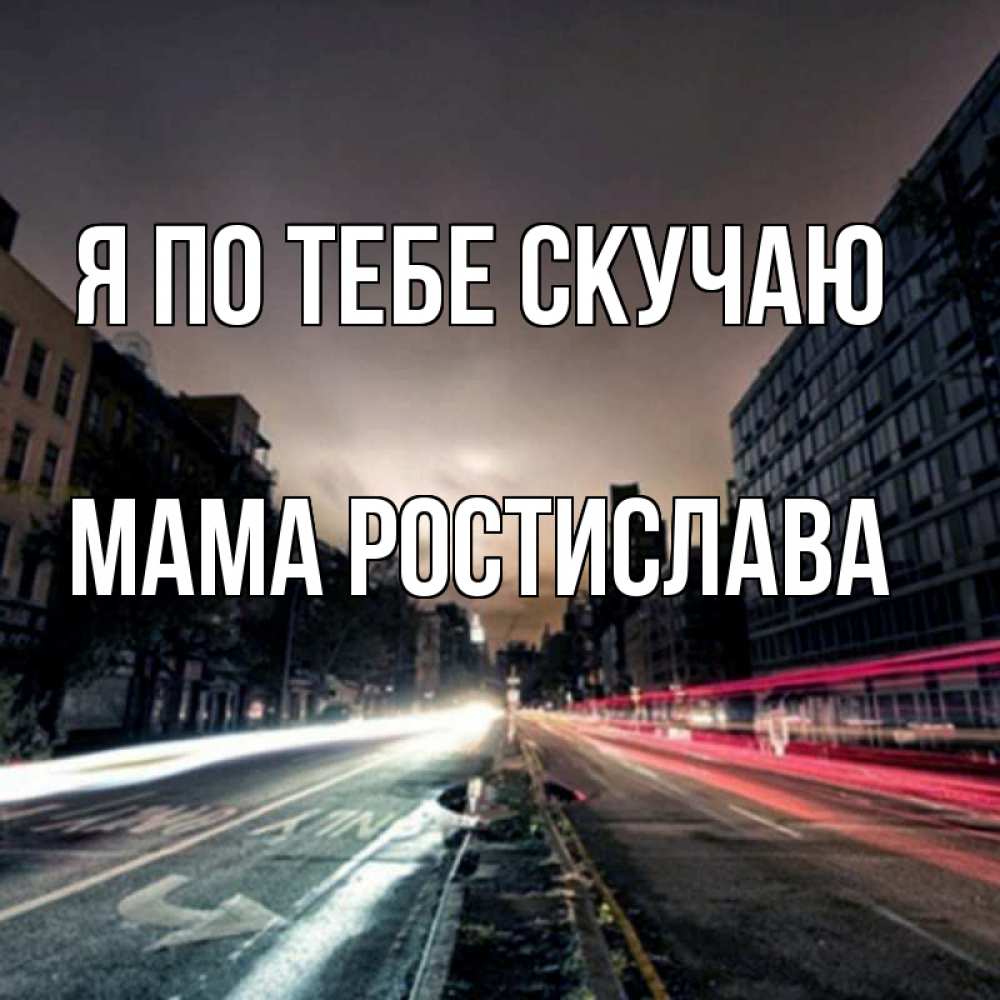 Открытка на каждый день с именем, Мама-Ростислава Я по тебе скучаю приезжай Прикольная открытка с пожеланием онлайн скачать бесплатно 