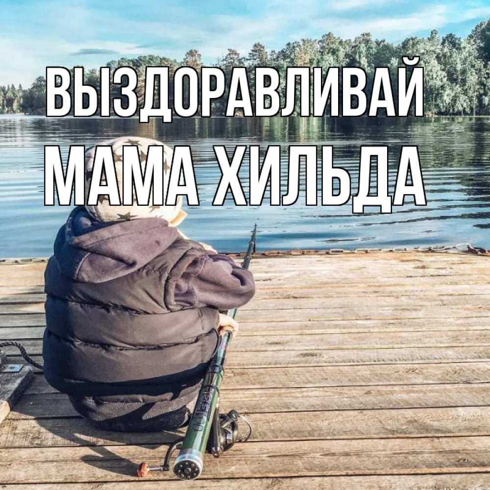 Открытка на каждый день с именем, Мама-Хильда Выздоравливай рыбалка Прикольная открытка с пожеланием онлайн скачать бесплатно 