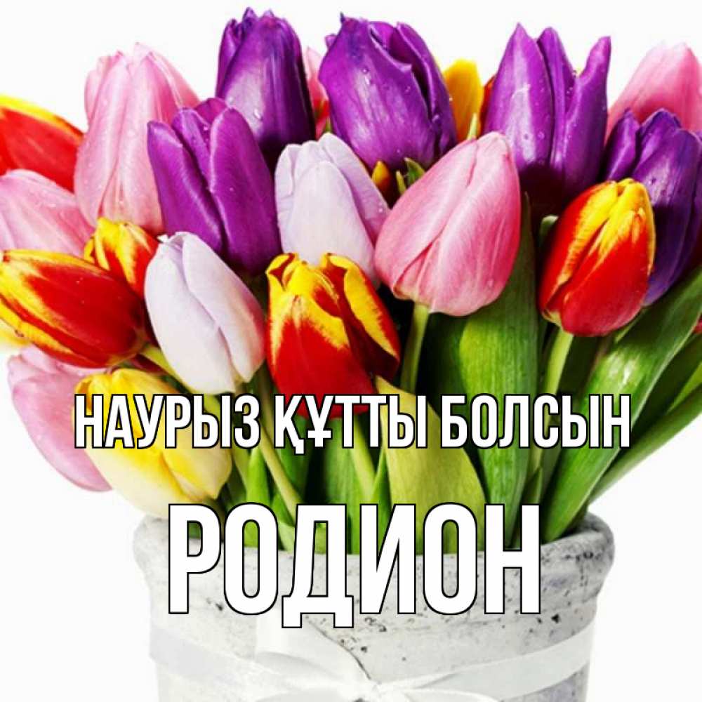 Открытка на каждый день с именем, Родион Наурыз құтты болсын букет Прикольная открытка с пожеланием онлайн скачать бесплатно 