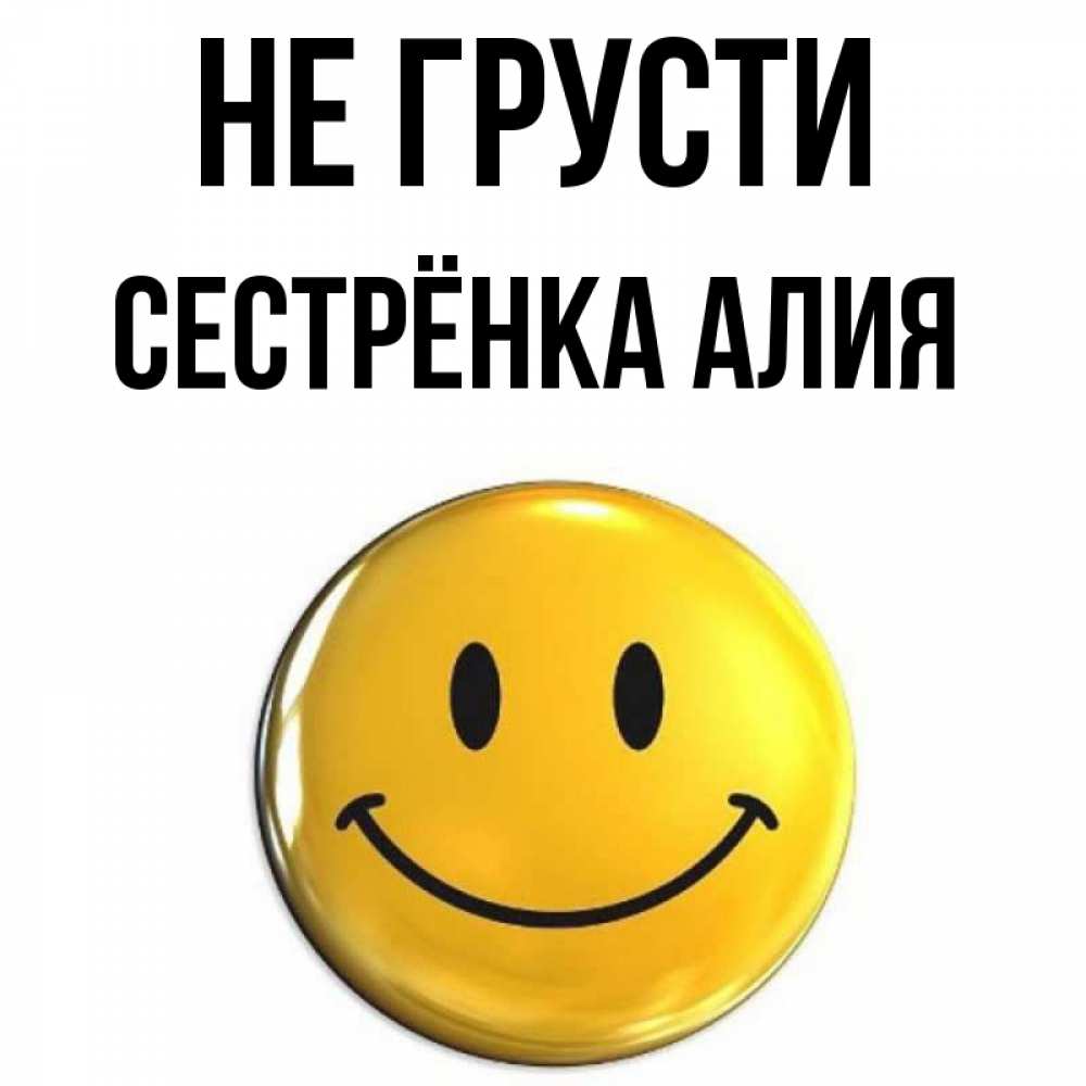 Открытка на каждый день с именем, Сестрёнка-Алия Не грусти триде смайл Прикольная открытка с пожеланием онлайн скачать бесплатно 