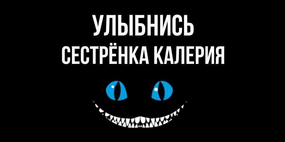 Открытка на каждый день с именем, Сестрёнка-Калерия Улыбнись кот улыбается Прикольная открытка с пожеланием онлайн скачать бесплатно 