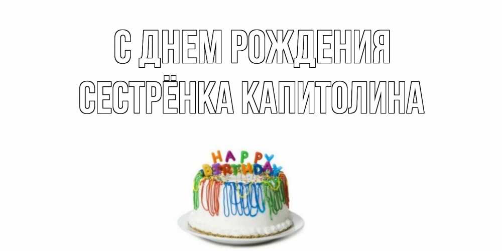 Открытка на каждый день с именем, Сестрёнка-Капитолина С днем рождения Тортик Прикольная открытка с пожеланием онлайн скачать бесплатно 