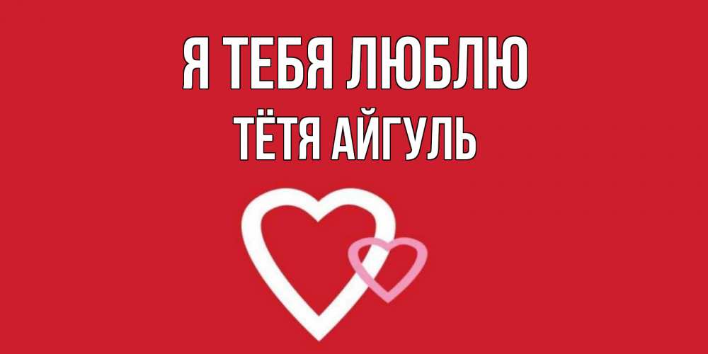 Открытка на каждый день с именем, Тётя-Айгуль Я тебя люблю сердце Прикольная открытка с пожеланием онлайн скачать бесплатно 