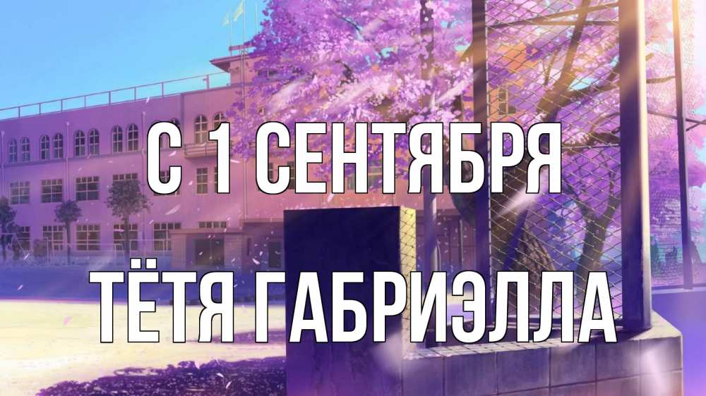 Открытка на каждый день с именем, Тётя-Габриэлла С 1 сентября 1 сентября Прикольная открытка с пожеланием онлайн скачать бесплатно 