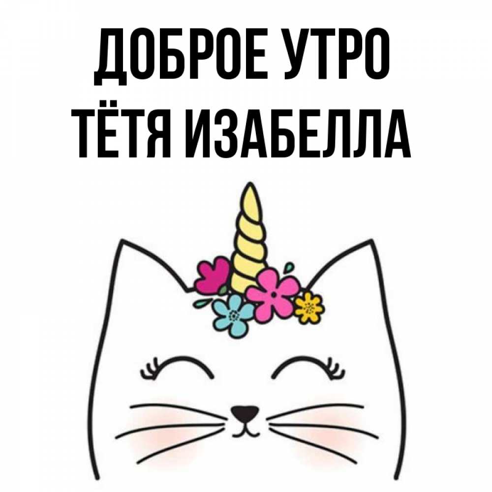 Открытка на каждый день с именем, Тётя-Изабелла Доброе утро утречко Прикольная открытка с пожеланием онлайн скачать бесплатно 
