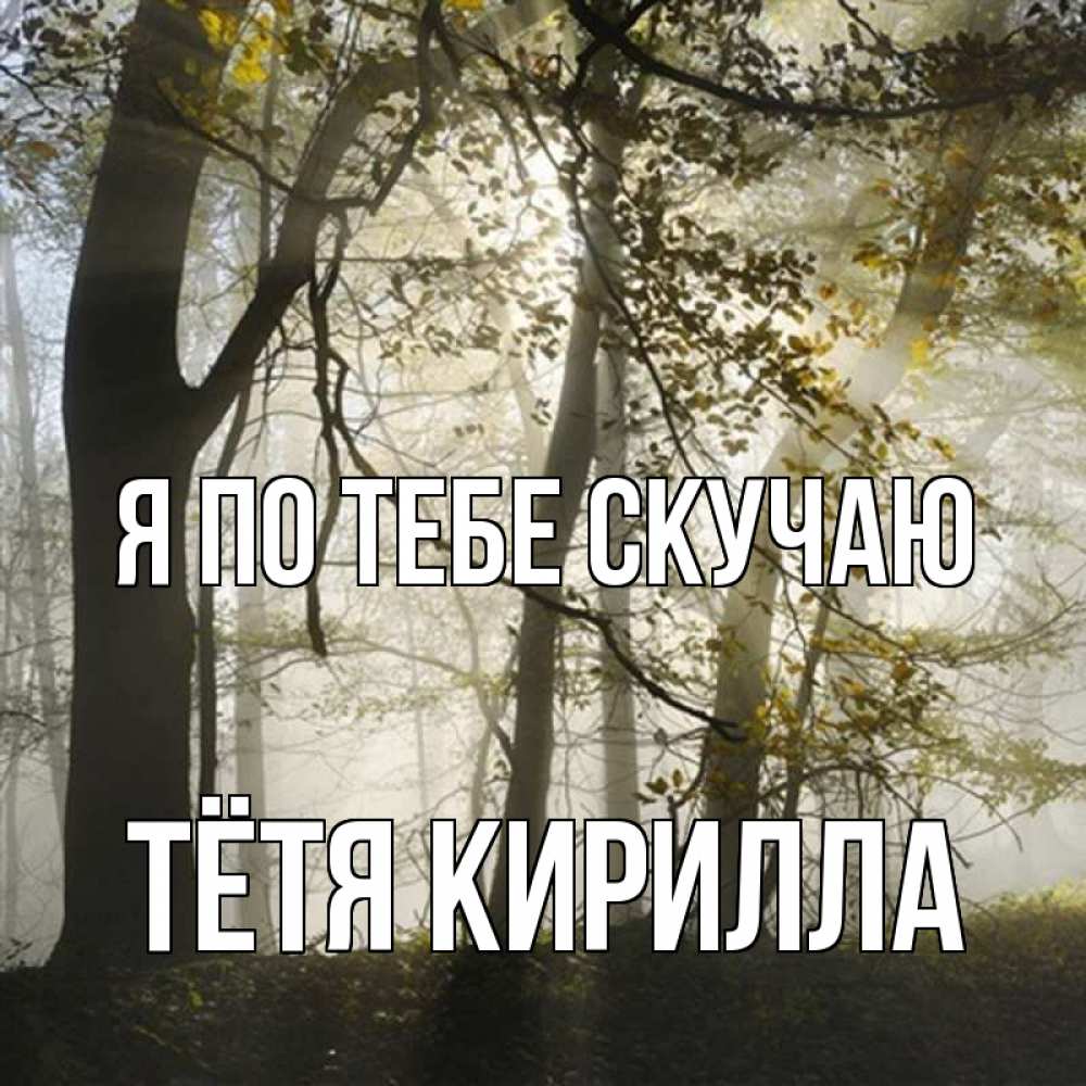 Открытка на каждый день с именем, Тётя-Кирилла Я по тебе скучаю грустно Прикольная открытка с пожеланием онлайн скачать бесплатно 