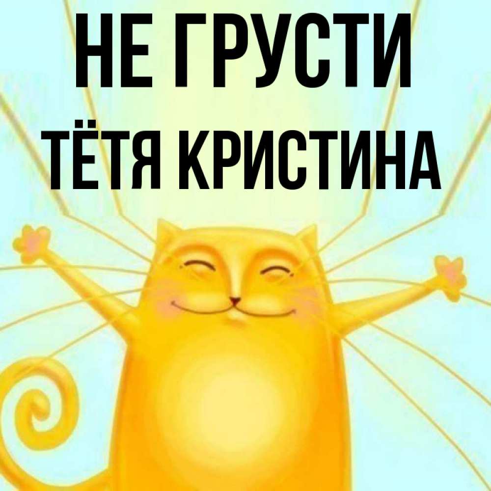 Открытка на каждый день с именем, Тётя-Кристина Не грусти обнимашки усатые Прикольная открытка с пожеланием онлайн скачать бесплатно 