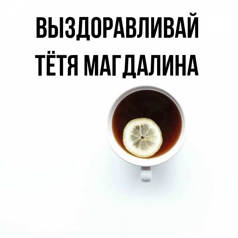 Открытка на каждый день с именем, Тётя-Магдалина Выздоравливай простая открытка Прикольная открытка с пожеланием онлайн скачать бесплатно 