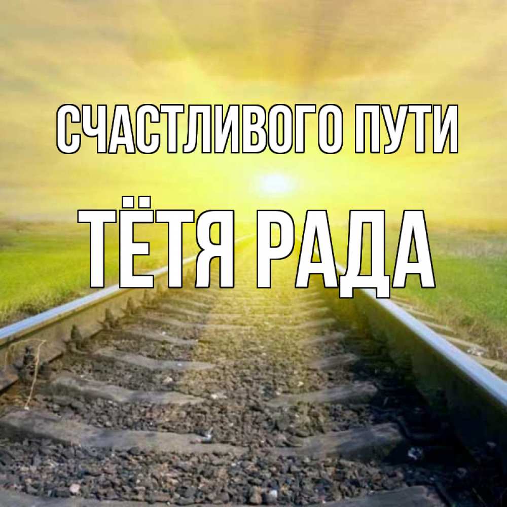 Открытка на каждый день с именем, Тётя-Рада Счастливого пути красивая железная дорога Прикольная открытка с пожеланием онлайн скачать бесплатно 