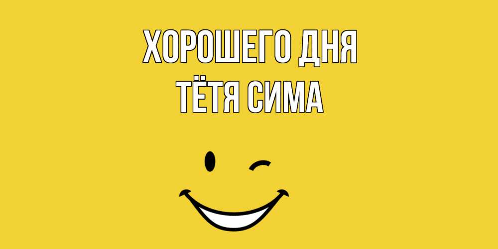 Открытка на каждый день с именем, Тётя-Сима Хорошего дня позитивного дня Прикольная открытка с пожеланием онлайн скачать бесплатно 