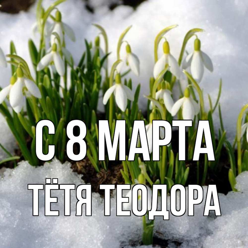 Открытка на каждый день с именем, Тётя-Теодора С 8 МАРТА цветы весенние Прикольная открытка с пожеланием онлайн скачать бесплатно 