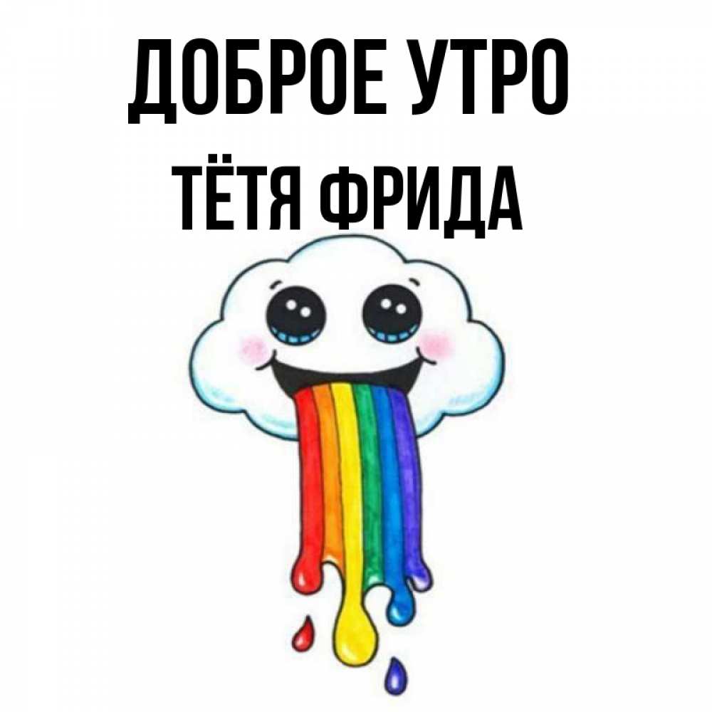 Открытка на каждый день с именем, Тётя-Фрида Доброе утро утречко Прикольная открытка с пожеланием онлайн скачать бесплатно 