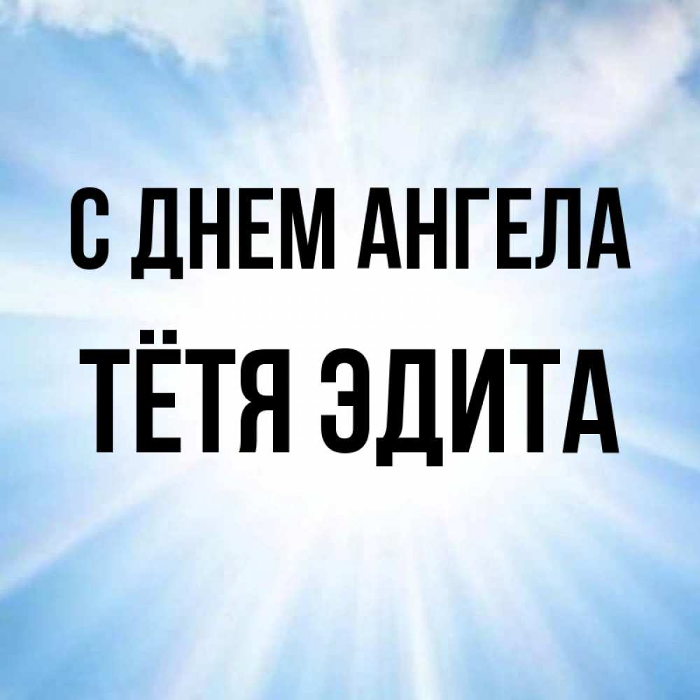 Открытка на каждый день с именем, Тётя-Эдита С днем ангела свет небесный Прикольная открытка с пожеланием онлайн скачать бесплатно 